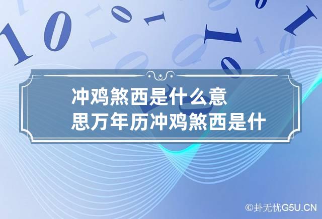 冲鸡煞西是什么意思 万年历冲鸡煞西是什么意思-第1张-星座-忧悟居