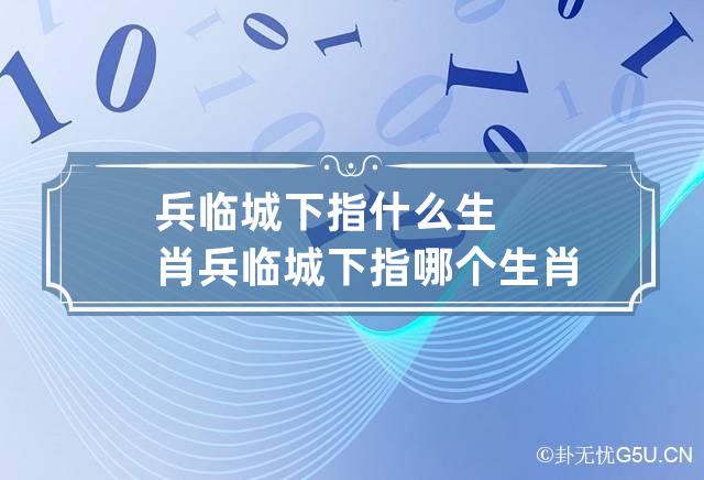 兵临城下指什么生肖 兵临城下指哪个生肖-第1张-星座-忧悟居