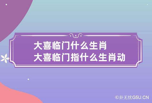 大喜临门什么生肖 大喜临门指什么生肖动物-第1张-星座-忧悟居