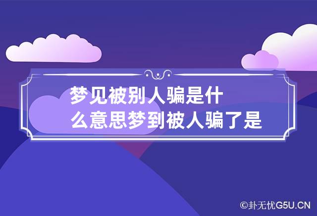 梦见被别人骗是什么意思 梦到被人骗了是什么意思-第1张-解梦-忧悟居