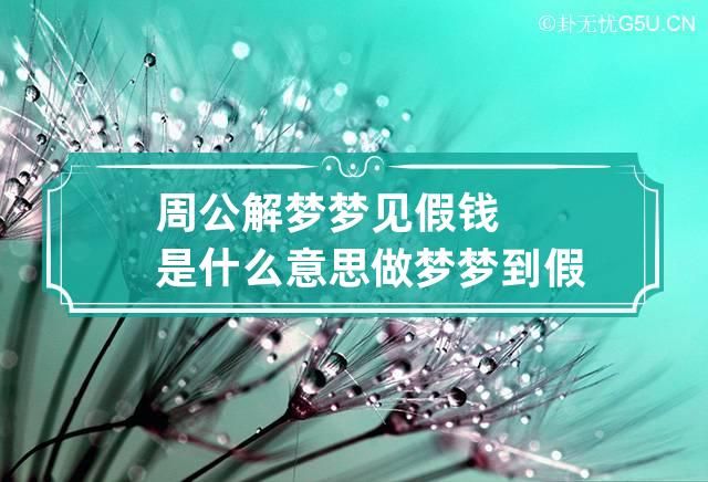 周公解梦梦见假钱是什么意思 做梦梦到假钱代表什么？好不好-第1张-解梦-忧悟居