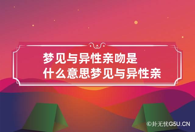 梦见与异性亲吻是什么意思 梦见与异性亲吻是什么意思呀-第1张-解梦-忧悟居