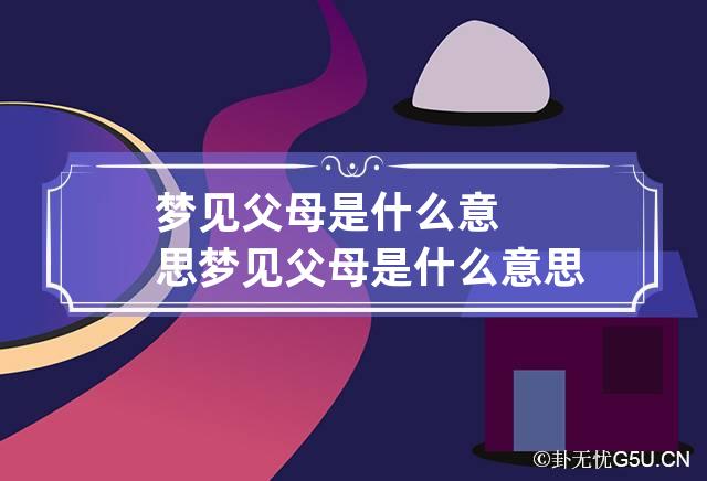 梦见父母是什么意思 梦见父母是什么意思周公解梦-第1张-解梦-忧悟居