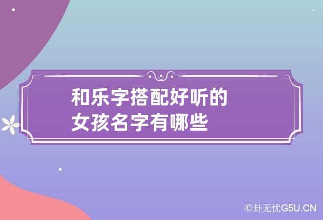 和乐字搭配好听的女孩名字有哪些-第1张-起名-忧悟居