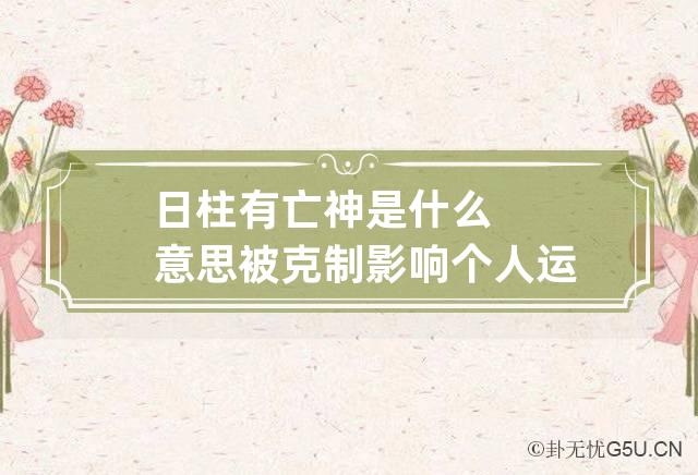 日柱有亡神是什么意思 被克制影响个人运势-第1张-八字-忧悟居